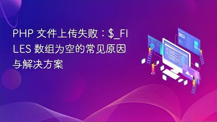 PHP 文件上传失败：$_FILES 数组为空的常见原因与解决方案